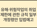 유해·위험작업의 취업 제한에 관한 규칙 일부개정령안 입법예고