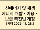 신에너지 및 재생에너지 개발ㆍ이용ㆍ보급 촉진법 개정 [시행 2025. 11. 28.] [법률 제20967호, 2025. 5. 27., 일부개정]