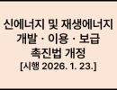 신에너지 및 재생에너지 개발ㆍ이용ㆍ보급 촉진법 개정 [시행 2026. 1. 23.]